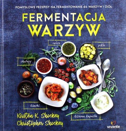 Fermentacja warzyw. Pomysłowe przepisy na fermentowanie 64 warzyw i ziół - Kirsten Shockey [KSIĄŻKA]