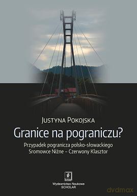 Granice na pograniczu. Przypadek pogranicza polsko-słowackiego sromowce niżne - czerwony klasztor - Justyna Pokojska [KSIĄŻKA]