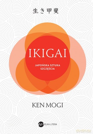 Ikigai. Japoński sposób na to jak znaleźć sens w życiu - Ken Mogi [KSIĄŻKA]