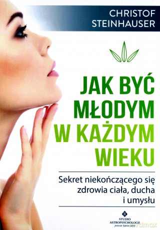 Jak być młodym w każdym wieku. Sekret niekończącego się zdrowia ciała, ducha i umysłu - Steinhauser Christof [KSIĄŻKA]