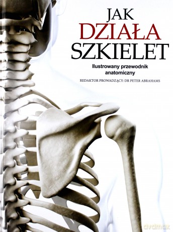 Jak działa szkielet. Ilustrowany przewodnik anatomiczny - Peter Abrahams [KSIĄŻKA]
