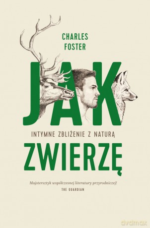 Jak zwierzę. Intymne zbliżenie z naturą - Charles Foster [KSIĄŻKA]