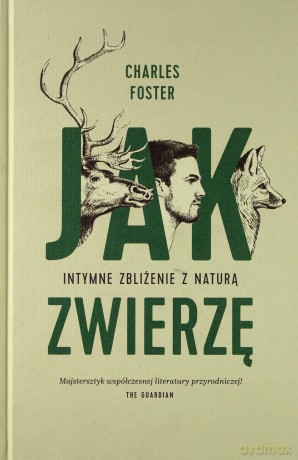Jak zwierzę. Intymne zbliżenie z naturą - Charles Foster [KSIĄŻKA]