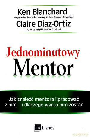 Jednominutowy mentor. Jak znaleźć mentora i pracować z nim i dlaczego warto nim zostać - Ken Blanchard [KSIĄŻKA]