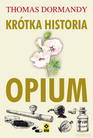 Krótka historia opium - Thomas Dormandy [KSIĄŻKA]