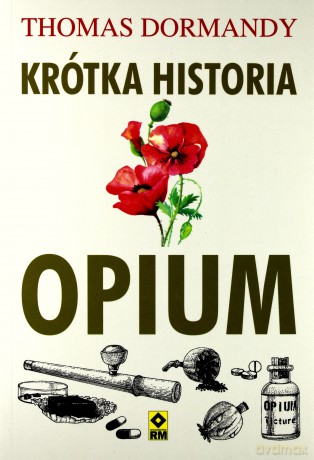 Krótka historia opium - Thomas Dormandy [KSIĄŻKA]