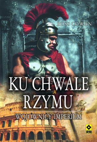 Ku chwale Rzymu. Wojownicy imperium - Ross Cowan [KSIĄŻKA]