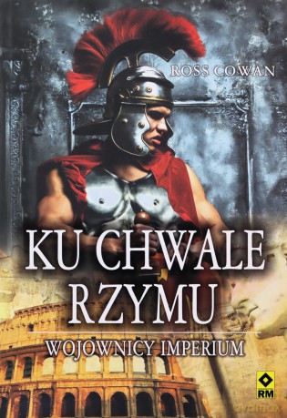 Ku chwale Rzymu. Wojownicy imperium - Ross Cowan [KSIĄŻKA]