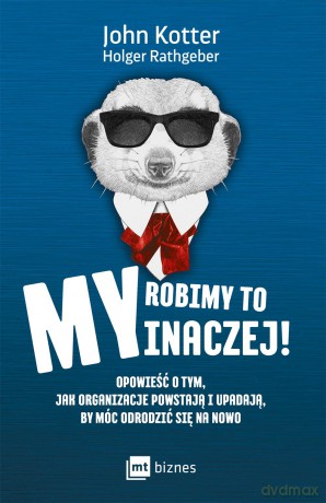 My robimy to inaczej. Opowieść o tym jak organizacje powstają i upadają by móc odrodzić się - John Kotter [KSIĄŻKA]