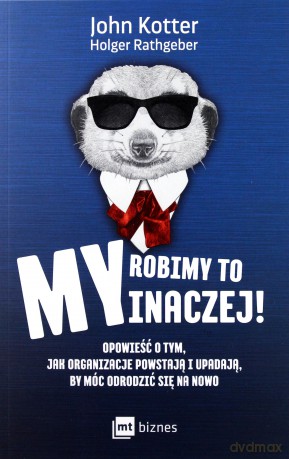 My robimy to inaczej. Opowieść o tym jak organizacje powstają i upadają by móc odrodzić się - John Kotter [KSIĄŻKA]