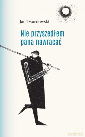 Nie przyszedłem pana nawracać - Jan Twardowski [KSIĄŻKA]