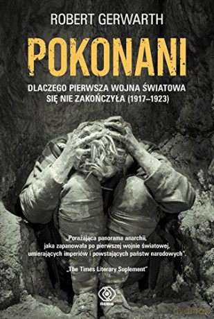 Pokonani. Dlaczego pierwsza Wojna Światowa się nie zakończyła 1917-1923 - Robert Gerwarth [KSIĄŻKA]