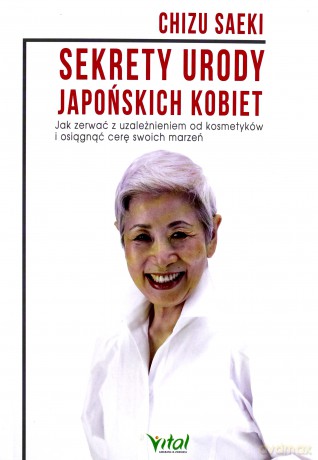 Sekrety urody japońskich kobiet. Jak zerwać z uzależnieniem od kosmetyków i osiągnąć cerę swoich marzeń - Chizu Saeki [KSIĄŻKA]