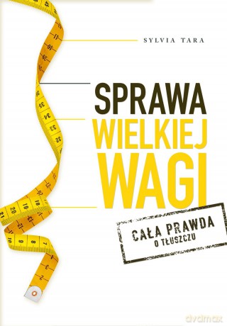 Sprawa wielkiej wagi. Cała prawda o tłuszczu - Sylvia Tara [KSIĄŻKA]