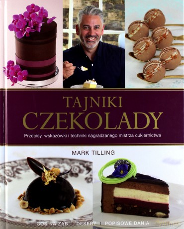Tajniki czekolady. Przepisy, wskazówki i techniki nagradzanego mistrza cukiernictwa - Mark Tilling [KSIĄŻKA]