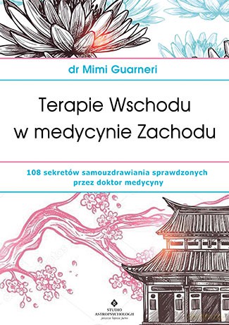 Terapie wschodu w medycynie zachodu 108 sekretów samouzdrawiania sprawdzonych przez dr medycyny - Mimi Guarneri [KSIĄŻKA]