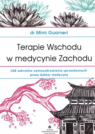 Terapie wschodu w medycynie zachodu 108 sekretów samouzdrawiania sprawdzonych przez dr medycyny - Mimi Guarneri [KSIĄŻKA]