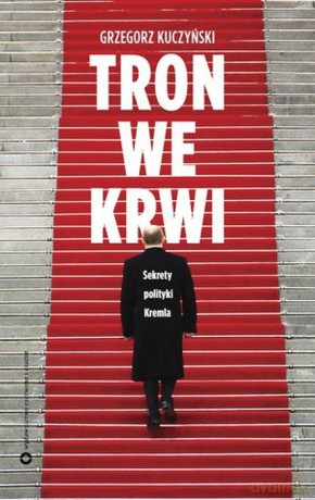 Tron we krwi. Sekrety polityki Kremla - Grzegorz Kuczyński [KSIĄŻKA]