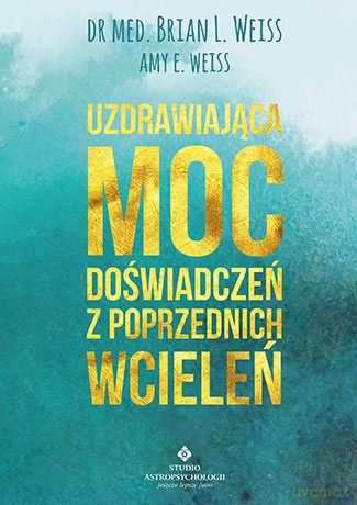 Uzdrawiająca moc doświadczeń z poprzednich wcieleń - Brian Weiss [KSIĄŻKA]