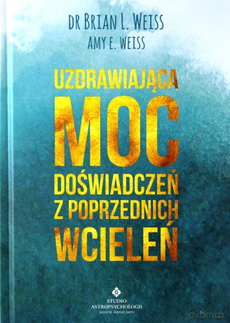 Uzdrawiająca moc doświadczeń z poprzednich wcieleń - Brian Weiss [KSIĄŻKA]