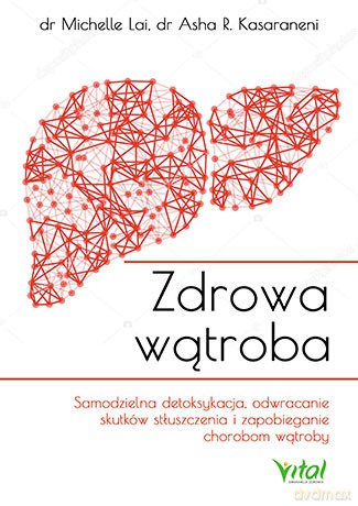 Zdrowa wątroba. Samodzielna detoksykacja, odwracanie skutków stłuszczenia i zapobieganie chorobom poprzez właściwe odżywianie - Michelle Lai [KSIĄŻKA]