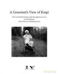 A Gourmet's View of Książ. The Lost World of Książ Castle through the Lens of Louis Hardouin, chef of the von Hochberg Court [KSIĄŻKA]