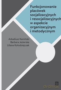 Funkcjonowanie placówek socjalizacyjnych i resocjalizacyjnych w aspekcie organizacyjnym i metodycznym [KSIĄŻKA]