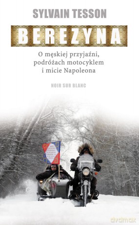 Berezyna. O męskiej przyjaźni, podróżach motocyklem i micie Napoleona - Sylvain Tesson [KSIĄŻKA]