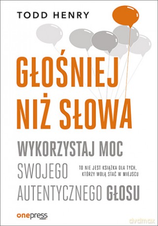Głośniej niż słowa. Wykorzystaj moc swojego autentycznego głosu - Todd Henry [KSIĄŻKA]