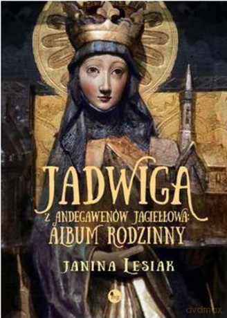 Jadwiga z Andegawenów Jagiełłowa. Album rodzinny - Janina Lesiak [KSIĄŻKA]