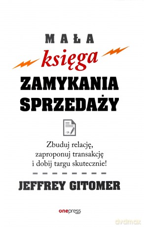 Mała księga zamykania sprzedaży. Zbuduj relację, zaproponuj transakcję i dobij targu skutecznie - Jeffrey Gitomer [KSIĄŻKA]