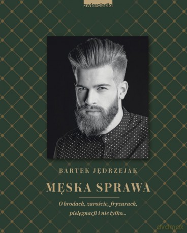 Męska sprawa. O brodach, zaroście, fryzurach, pielęgnacji i nie tylko - Bartek Jędrzejak [KSIĄŻKA]