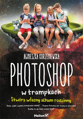 Photoshop w trampkach. Stwórz własny album rodzinny - Agnieszka Korzeniewska [KSIĄŻKA]