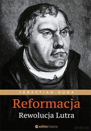 Reformacja. Rewolucja Lutra - Sebastian Duda [KSIĄŻKA]