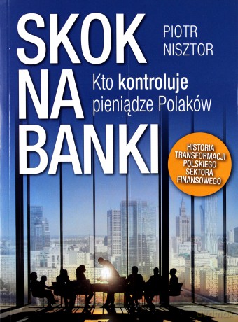 Skok na banki. Kto kontroluje pieniądze Polaków. Historia transformacji polskiego sektora finansowego - Piotr Nisztor [KSIĄŻKA]