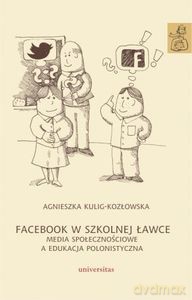 Facebook w szkolnej ławce. Media społecznościowe a edukacja polonistyczna - Agnieszka Kulig-Kozłowska [KSIĄŻKA]