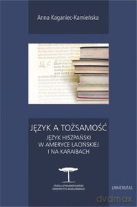 Język a tożsamość. Język hiszpański w Ameryce Łacińskiej i na Karaibach - Anna Kaganiec-Kamińska [KSIĄŻKA]