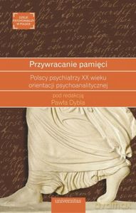 Przywracanie pamięci. Polscy psychiatrzy XX wieku orientacji psychoanalitycznej - Paweł Dybel [KSIĄŻKA]