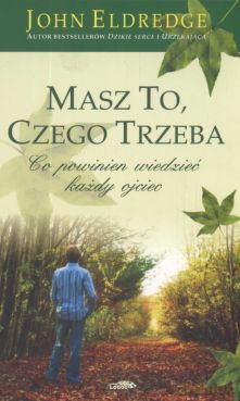Masz to, czego trzeba. Co powinien wiedzieć każdy ojciec - John Eldredge [KSIĄŻKA]