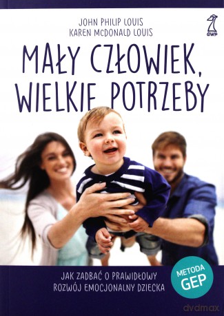 Mały człowiek, wielkie potrzeby. Jak zadbać o prawidłowy rozwój emocjonalny dziecka - John Philip Louis, Karen Louis McDonald [KSIĄŻKA]