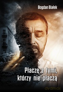 Płaczę z tymi, którzy nie płaczą - Bogdan Białek [KSIĄŻKA]