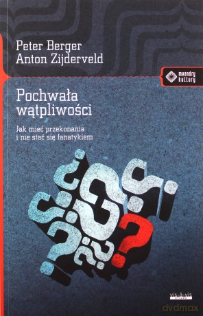 Pochwała wątpliwości. Jak mieć przekonania i nie stać się fanatykiem - Peter Berger, Anton Zijderveld [KSIĄŻKA]