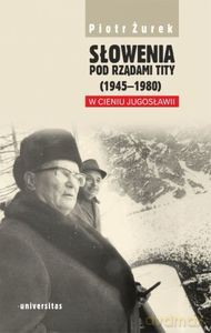 Słowenia pod rządami Tity (1945-1980). W cieniu Jugosławii - Piotr Żurek [KSIĄŻKA]