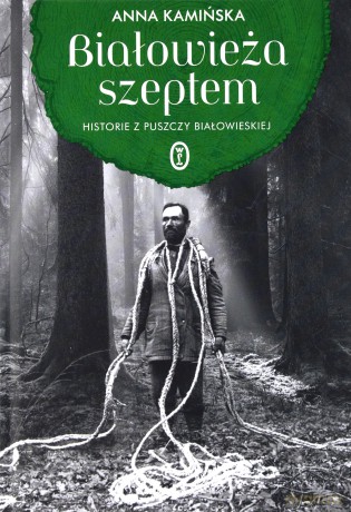 Białowieża szeptem. Historie z Puszczy Białowieskiej - Anna Kamińska [KSIĄŻKA]