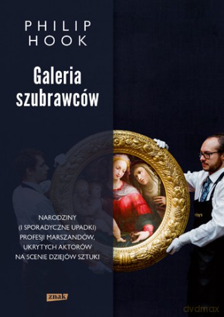 Galeria szubrawców. Narodziny i sporadyczne upadki profesji marszandów, ukrytych aktorów na scenie dziejów sztuki - Philip Hook [KSIĄŻKA]