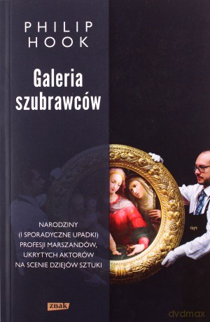Galeria szubrawców. Narodziny i sporadyczne upadki profesji marszandów, ukrytych aktorów na scenie dziejów sztuki - Philip Hook [KSIĄŻKA]