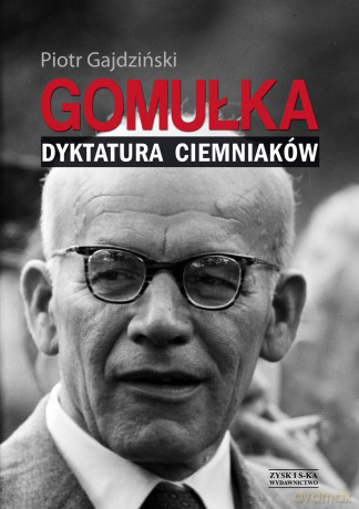 Gomułka. Dyktatura ciemniaków - Piotr Gajdziński [KSIĄŻKA]