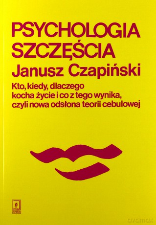 Psychologia szczęścia. Kto kiedy, dlaczego kocha życie i co z tego wynika czyli nowa odsłona teorii cebulowej - Janusz Czapiński [KSIĄŻKA]