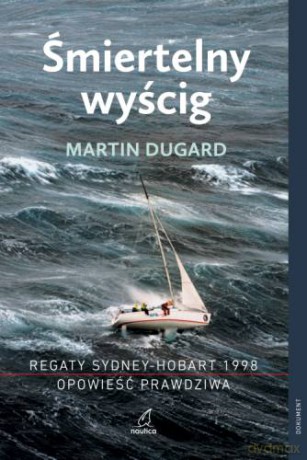 Śmiertelny wyścig. Regaty Sydney-Hobart 1998 - Martin Dugard [KSIĄŻKA]