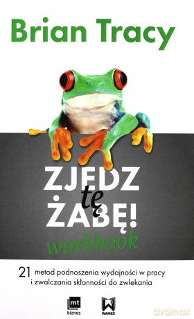 Zjedz tę żabę. Workbook. 21 metod podnoszenia wydajności w pracy i zwalczania skłonności do zwlekania - Brian Tracy [KSIĄŻKA]